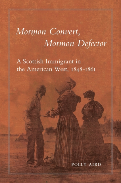 Mormon Convert, Mormon Defector: A Scottish Immigrant in the American West, 1848-1861 - Polly Aird