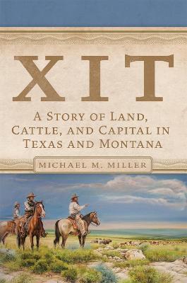 Xit: A Story of Land, Cattle, and Capital in Texas and Montana - Michael M. Miller