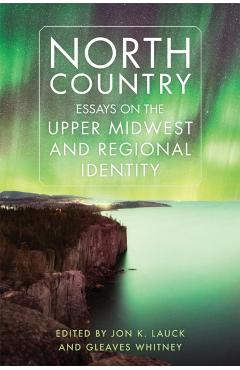 Coperta cărții 'North Country: Essays on the Upper Midwest and Regional Identity - Jon K. Lauck'