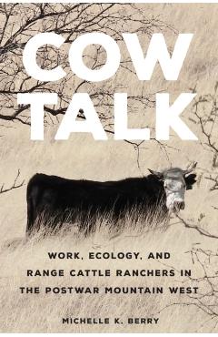 Poza produsului Cow Talk: Work, Ecology, and Range Cattle Ranchers in the Postwar Mountain West Volume 8 - Michelle K. Berry