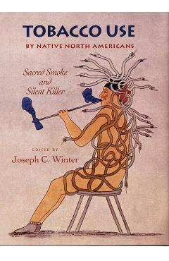 Coperta cărții 'Tobacco Use by Native North Americans: Sacred Smoke and Silent Killer Volume 236 - Joseph C. Winter'