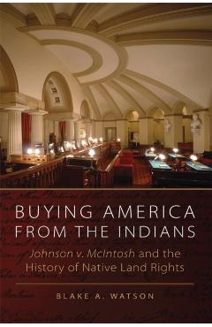 Coperta cărții 'Buying America from the Indians: Johnson V. McIntosh and the History of Native Land Rights - Blake A. Watson'