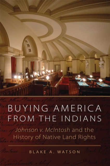 Buying America from the Indians: Johnson V. McIntosh and the History of Native Land Rights - Blake A. Watson