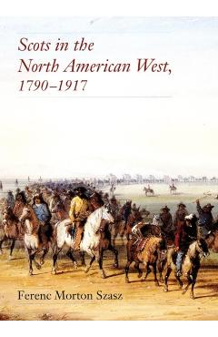 Poza produsului Scots in the North American West, 1790-1917 - Ferenc Morton Szasz