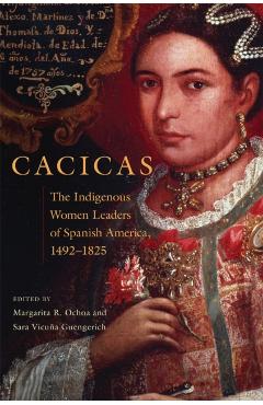 Poza produsului Cacicas: The Indigenous Women Leaders of Spanish America, 1492-1825 - Margarita R. Ochoa