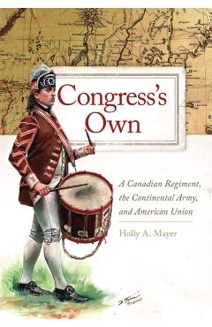 Coperta cărții 'Congress's Own: A Canadian Regiment, the Continental Army, and American Union Volume 73 - Holly A. Mayer'