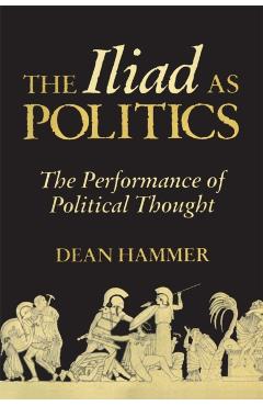Poza produsului The Iliad as Politics: The Performance of Political Thought - Dean Hammer