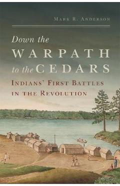 Coperta cărții 'Down the Warpath to the Cedars: Indians' First Battles in the Revolution - Mark R. Anderson'