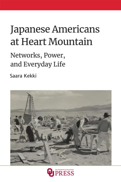 Japanese Americans at Heart Mountain: Networks, Power, and Everyday Life - Saara Kekki