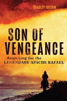 Son of Vengeance: Searching for the Legendary Apache Rafael - Bradley Folsom