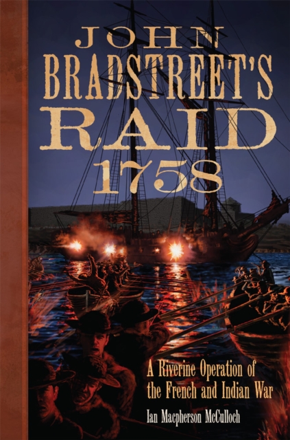 John Bradstreet's Raid, 1758: A Riverine Operation of the French and Indian War Volume 74 - Ian Macpherson Mcculloch