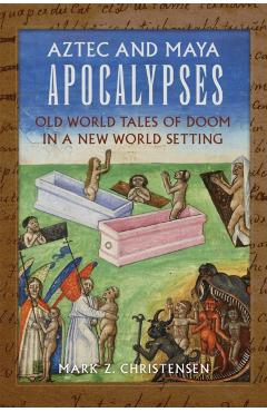 Coperta cărții 'Aztec and Maya Apocalypses: Old World Tales of Doom in a New World Setting - Mark Z. Christensen'