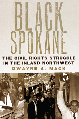 Black Spokane: The Civil Rights Struggle in the Inland Northwest Volume 8 - Dwayne A. Mack