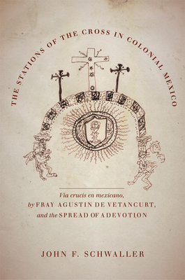 The Stations of the Cross in Colonial Mexico: The Via Crucis En Mexicano by Fray Agustin de Vetancurt and the Spread of a Devotion - John F. Schwaller