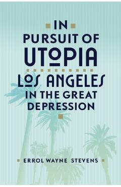 Poza produsului In Pursuit of Utopia: Los Angeles in the Great Depression - Errol Wayne Stevens
