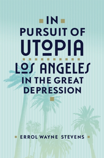 In Pursuit of Utopia: Los Angeles in the Great Depression - Errol Wayne Stevens