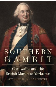 Coperta cărții 'Southern Gambit: Cornwallis and the British March to Yorktown Volume 65 - Stanley D. M. Carpenter'