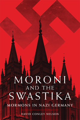 Moroni and the Swastika: Mormons in Nazi Germany - David Conley Nelson