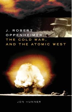 Coperta cărții 'J. Robert Oppenheimer, the Cold War, and the Atomic West - Jon Hunner'