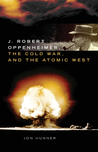 J. Robert Oppenheimer, the Cold War, and the Atomic West - Jon Hunner