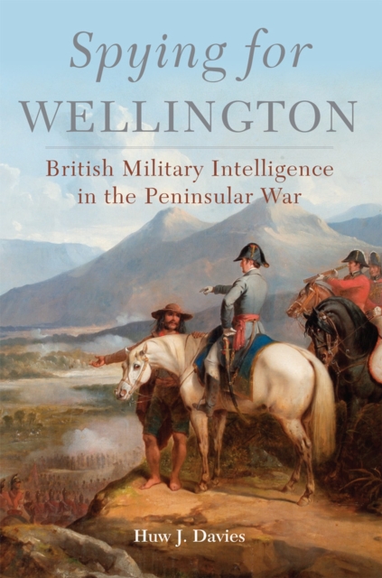 Spying for Wellington: British Military Intelligence in the Peninsular War - Huw J. Davies