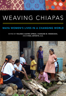 Weaving Chiapas: Maya Women's Lives in a Changing World - Yolanda Castro Apreza