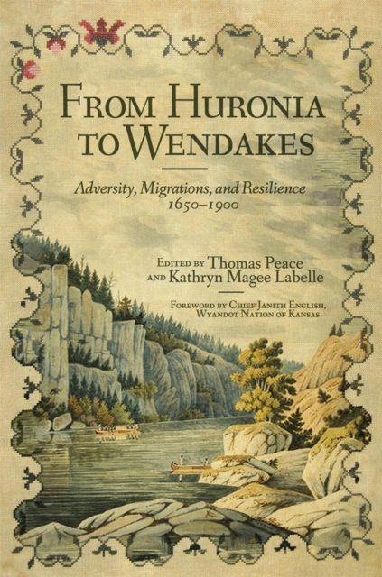 From Huronia to Wendakes: Adversity, Migration, and Resilience, 1650-1900 Volume 15 - Thomas Peace