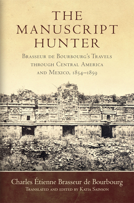 The Manuscript Hunter, Volume 84: Brasseur de Bourbourg's Travels Through Central America and Mexico, 1854-1859 - Charles Étienne Brasseur De Bourbourg