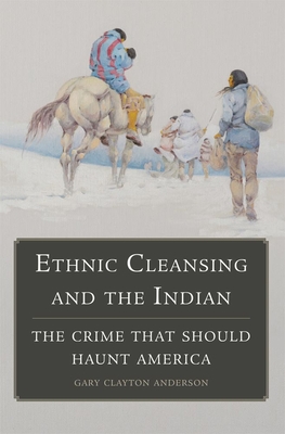 Ethnic Cleansing and the Indian: The Crime That Should Haunt America - Gary Clayton Anderson