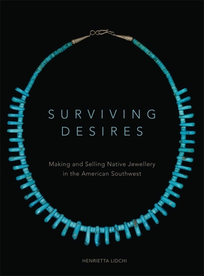 Surviving Desires: Making and Selling Native Jewellery in the American Southwest - Henrietta Lidchi