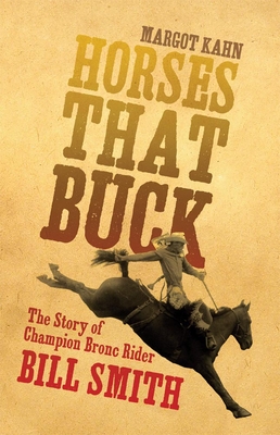 Horses That Buck: The Story of Champion Bronc Rider Bill Smithvolume 5 - Margot Kahn