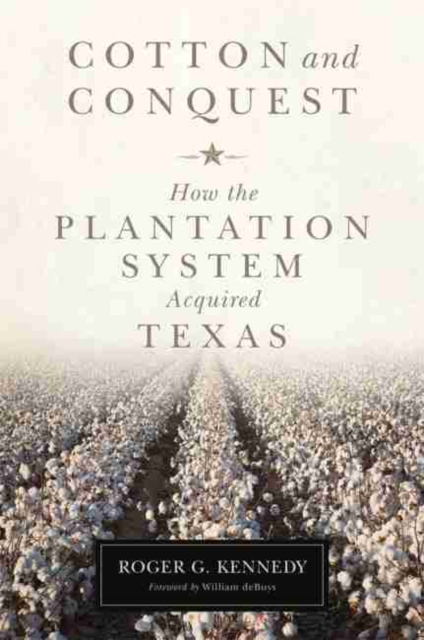 Cotton and Conquest: How the Plantation System Acquired Texas - Roger G. Kennedy