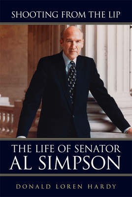 Shooting from the Lip: The Life of Senator Al Simpson - Donald Loren Hardy