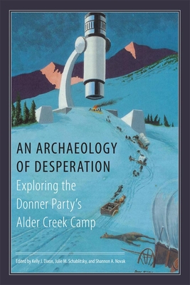 An Archaeology of Desperation: Exploring the Donner Party's Alder Creek Camp - Kelly J. Dixon