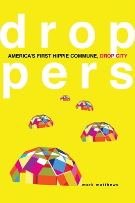 Droppers: America's First Hippie Commune, Drop City - Mark Matthews