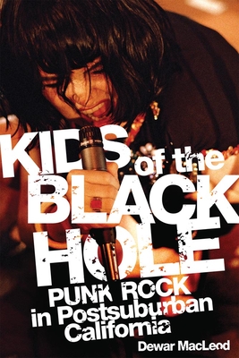 Kids of the Black Hole: Punk Rock Postsuburban California - Dewar Macleod