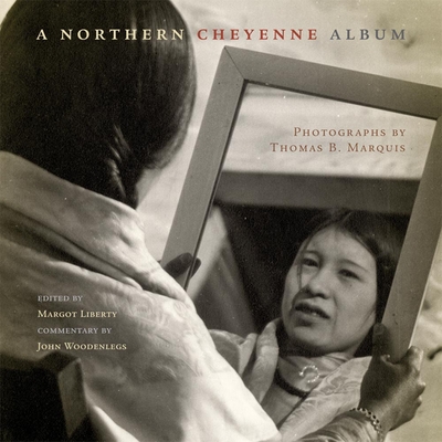 A Northern Cheyenne Album: Photographs by Thomas B. Marquis - Margot Liberty