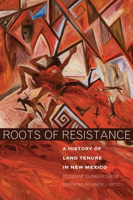 Roots of Resistance: A History of Land Tenure in New Mexico - Roxanne Dunbar-ortiz