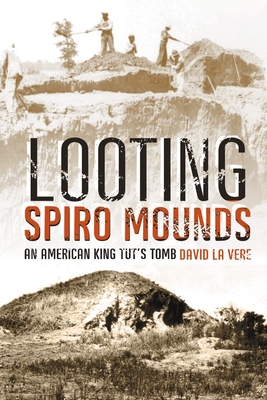 Looting Spiro Mounds: An American King Tut's Tomb - David La Vere