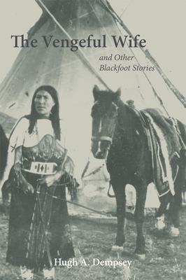 The Vengeful Wife and Other Blackfoot Stories - Hugh Aylmer Dempsey
