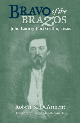 Bravo of the Brazos: John Larn of Fort Griffin, Texas - Robert K. Dearment