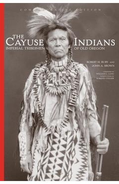 Coperta cărții 'The Cayuse Indians: Imperial Tribesmen of Old Oregon Commemorative Editionvolume 120 - Robert H. Ruby'