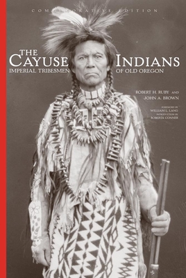 The Cayuse Indians: Imperial Tribesmen of Old Oregon Commemorative Editionvolume 120 - Robert H. Ruby
