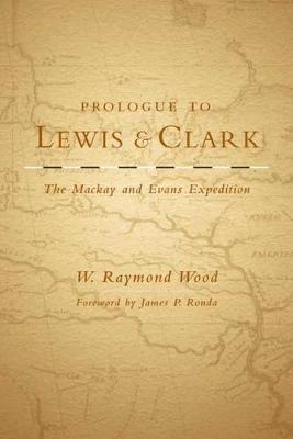 Prologue to Lewis and Clark, Volume 79: The MacKay and Evans Expedition - W. Raymond Wood
