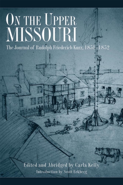 On the Upper Missouri: The Journal of Rudolph Friederich Kurz, 1851-1852 - Carla Kelly