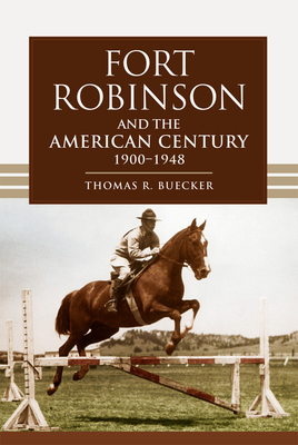 Fort Robinson and the American Century, 1900-1948 - Thomas R. Buecker