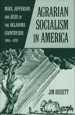 Agarian Socialism in America: Marx, Jefferson, and Jesus in the Oklahoma Countryside 1904-1920 - Jim Bissett