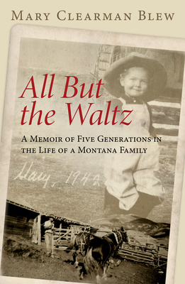 All But the Waltz: A Memoir of Five Generations in the Life of a Montana Family - Mary Clearman Blew