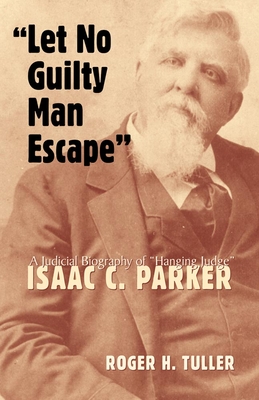 Let No Guilty Man Escape: A Judicial Biography of Isaac C. Parker - Roger Tuller