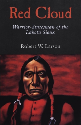 Red Cloud: Warrior-Statesman of the Lakota Sioux - Robert W. Larson